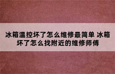 冰箱温控坏了怎么维修最简单 冰箱坏了怎么找附近的维修师傅